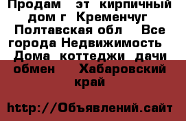 Продам 3-эт. кирпичный дом г. Кременчуг, Полтавская обл. - Все города Недвижимость » Дома, коттеджи, дачи обмен   . Хабаровский край